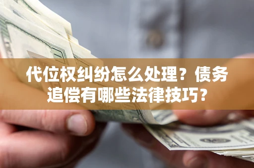 济南代位权纠纷怎么处理？债务追偿有哪些法律技巧？