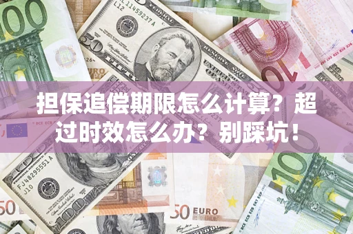 济南担保追偿期限怎么计算？超过时效怎么办？别踩坑！