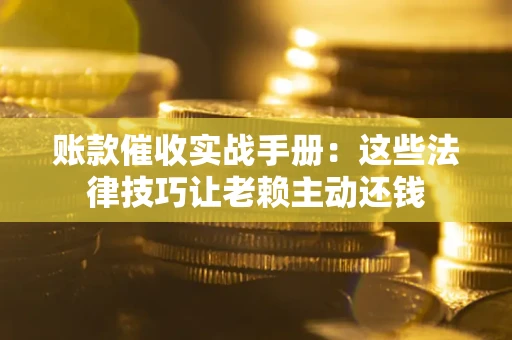 济南账款催收实战手册：这些法律技巧让老赖主动还钱