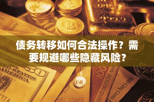 济南债务转移如何合法操作？需要规避哪些隐藏风险？