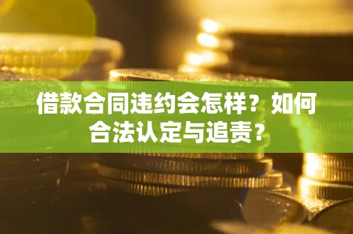 济南借款合同违约会怎样？如何合法认定与追责？