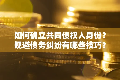 济南如何确立共同债权人身份？规避债务纠纷有哪些技巧？