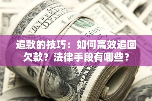 济南追款的技巧：如何高效追回欠款？法律手段有哪些？