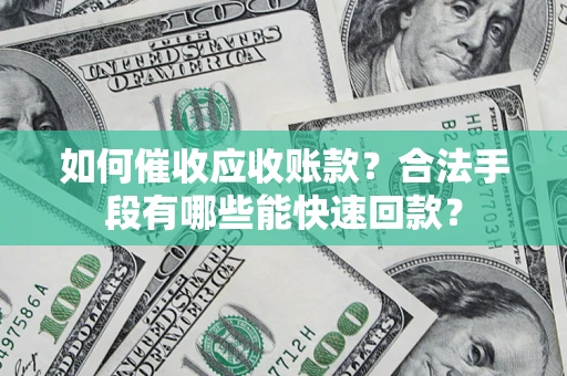 济南如何催收应收账款？合法手段有哪些能快速回款？