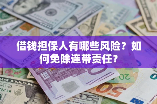 济南借钱担保人有哪些风险？如何免除连带责任？