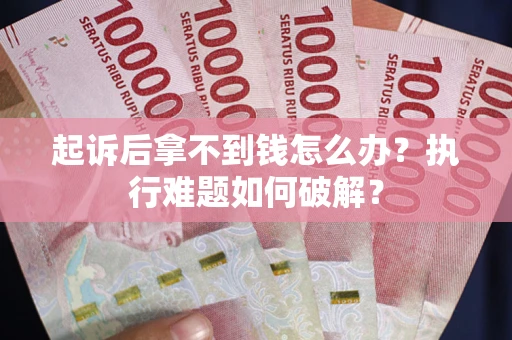 济南起诉后拿不到钱怎么办?执行难题如何破解? 济南起诉后拿不到钱怎么办?执行难题如何破解?