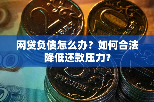 济南网贷负债怎么办？如何合法降低还款压力？