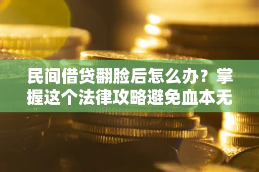 济南民间借贷翻脸后怎么办？掌握这个法律攻略避免血本无归