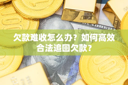 济南欠款难收怎么办？如何高效合法追回欠款？