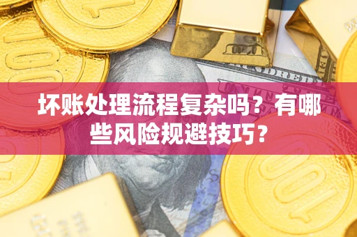 济南坏账处理流程复杂吗？有哪些风险规避技巧？