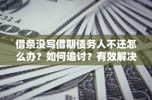 济南借条没写借期债务人不还怎么办？如何追讨？有效解决方案！