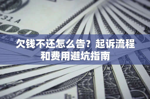 济南欠钱不还怎么告？起诉流程和费用避坑指南