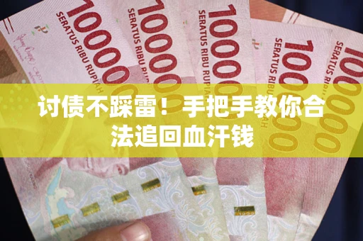 济南讨债不踩雷！手把手教你合法追回血汗钱