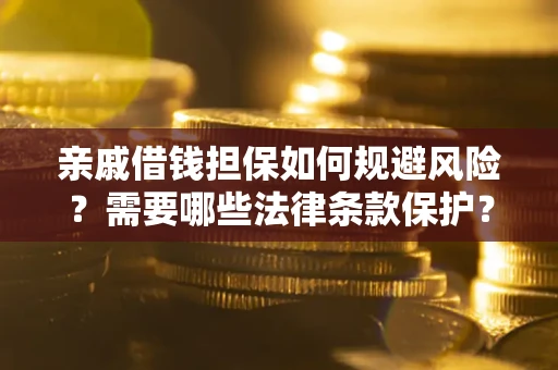 济南亲戚借钱担保如何规避风险？需要哪些法律条款保护？