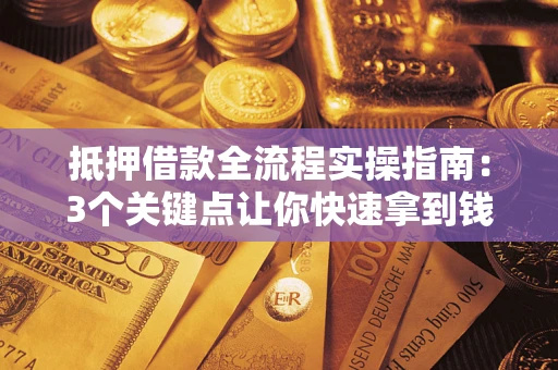 济南抵押借款全流程实操指南：3个关键点让你快速拿到钱