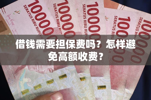 济南借钱需要担保费吗？怎样避免高额收费？