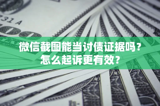 济南微信截图能当讨债证据吗？怎么起诉更有效？