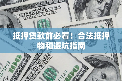 济南抵押贷款前必看！合法抵押物和避坑指南