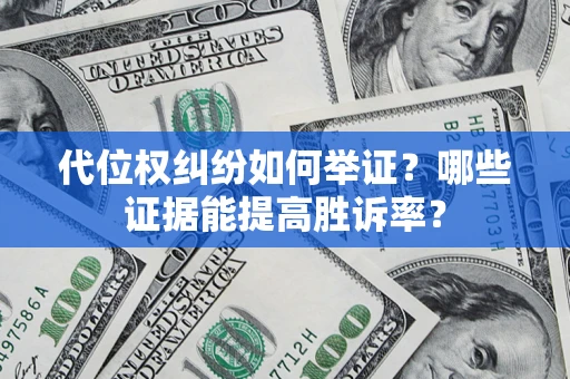 济南代位权纠纷如何举证？哪些证据能提高胜诉率？