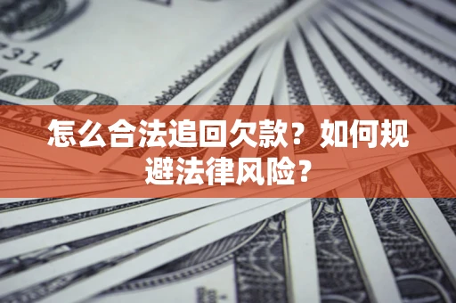 济南怎么合法追回欠款？如何规避法律风险？