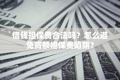 济南借钱担保费合法吗？怎么避免高额担保费陷阱？