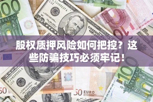 济南股权质押风险如何把控？这些防骗技巧必须牢记！
