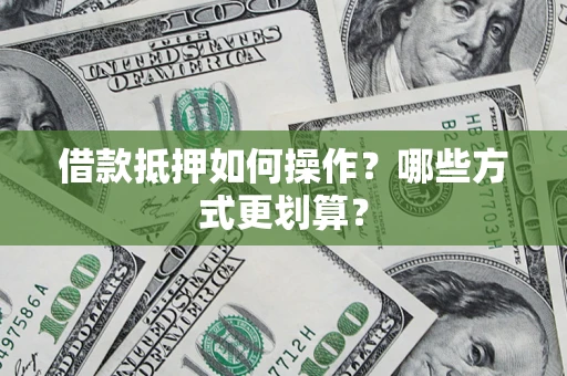 济南借款抵押如何操作？哪些方式更划算？