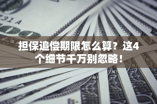 济南担保追偿期限怎么算？这4个细节千万别忽略！