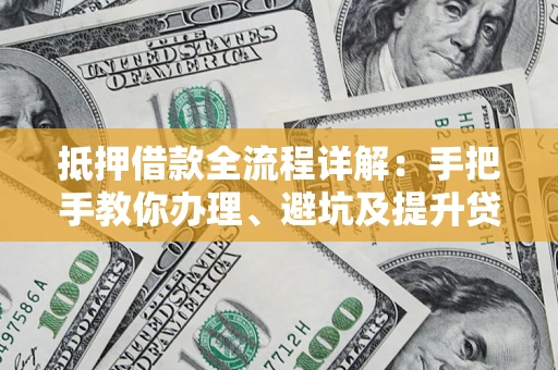 济南抵押借款全流程详解：手把手教你办理、避坑及提升贷款额度