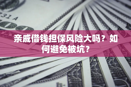 济南亲戚借钱担保风险大吗？如何避免被坑？