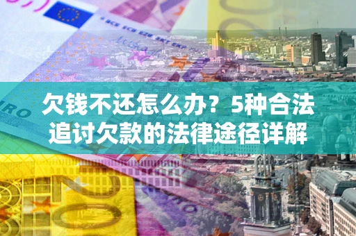 济南欠钱不还怎么办？5种合法追讨欠款的法律途径详解