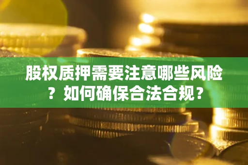 济南股权质押需要注意哪些风险？如何确保合法合规？