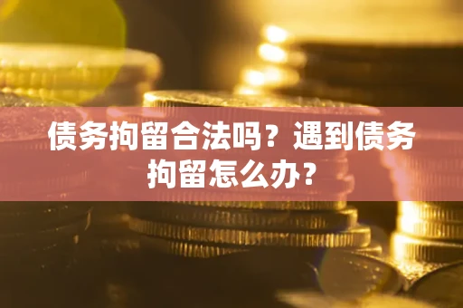 济南债务拘留合法吗？遇到债务拘留怎么办？