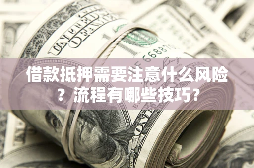 济南借款抵押需要注意什么风险？流程有哪些技巧？