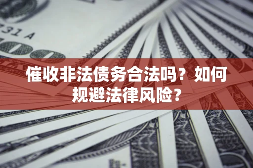 济南催收非法债务合法吗？如何规避法律风险？