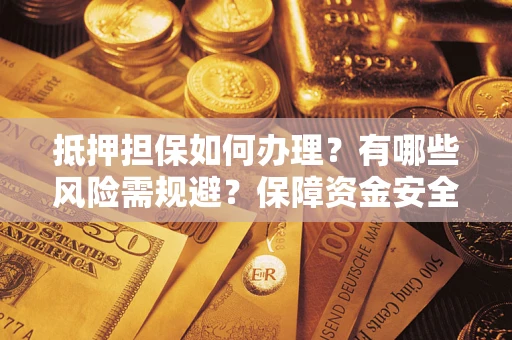 济南抵押担保如何办理？有哪些风险需规避？保障资金安全