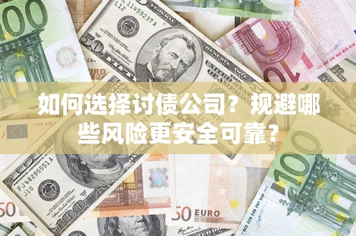 济南如何选择讨债公司？规避哪些风险更安全可靠？