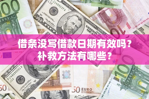 济南借条没写借款日期有效吗?补救方法有哪些? 济南借条没写借款日期有效吗?补救方法有哪些?