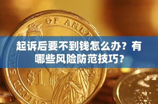 济南起诉后要不到钱怎么办?有哪些风险防范技巧? 济南起诉后要不到钱怎么办?有哪些风险防范技巧?