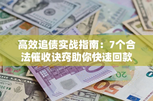 济南高效追债实战指南：7个合法催收诀窍助你快速回款