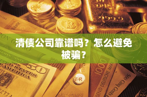 济南清债公司靠谱吗？怎么避免被骗？