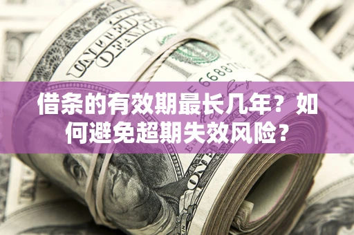 济南借条的有效期最长几年？如何避免超期失效风险？