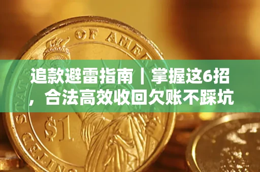 济南追款避雷指南｜掌握这6招，合法高效收回欠账不踩坑