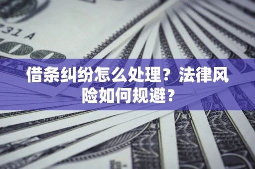 济南借条纠纷怎么处理？法律风险如何规避？