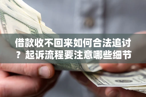 济南借款收不回来如何合法追讨？起诉流程要注意哪些细节？