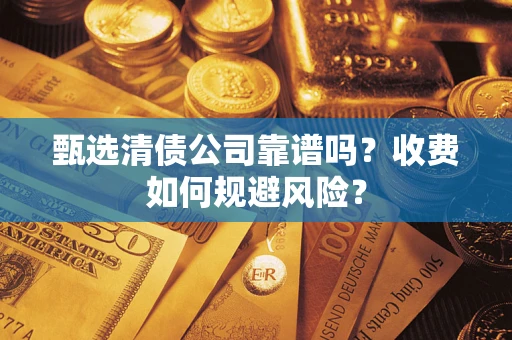 济南甄选清债公司靠谱吗？收费如何规避风险？