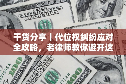 济南干货分享｜代位权纠纷应对全攻略，老律师教你避开这5大雷区