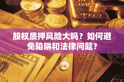 济南股权质押风险大吗？如何避免陷阱和法律问题？