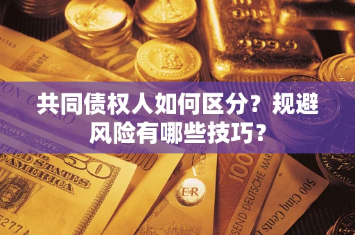 济南共同债权人如何区分？规避风险有哪些技巧？