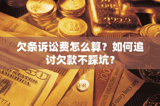 济南欠条诉讼费怎么算？如何追讨欠款不踩坑？